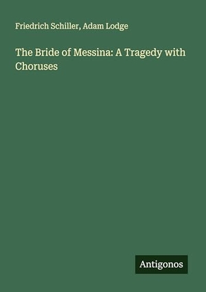 Schiller, Friedrich / Adam Lodge. The Bride of Messina: A Tragedy with Choruses. Antigonos Verlag, 2025.