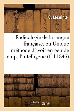 Lecointe. Radicologie de la langue française, ou Unique méthode d'avoir en peu de temps l'intelligence - et l'orthographe véritable des mots. Hachette Livre, 2018.