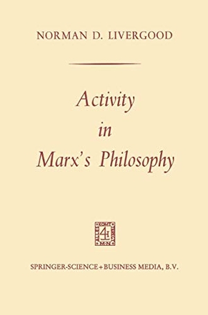 Livergood, Norman D.. Activity in Marx¿s Philosophy. Springer Netherlands, 2014.