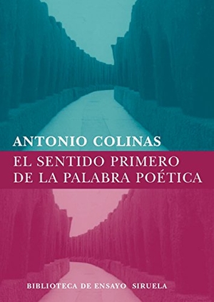 Colinas, Antonio. El sentido primero de la palabra poética. Siruela, 2008.