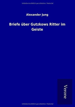 Jung, Alexander. Briefe über Gutzkows Ritter im Geiste. TP Verone Publishing, 2016.