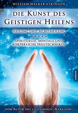Atkinson, William Walker. Die Kunst des Geistigen Heilens - Spirituelle, Mentale und Körperliche Heiltechniken. Aurinia Verlag, 2015.
