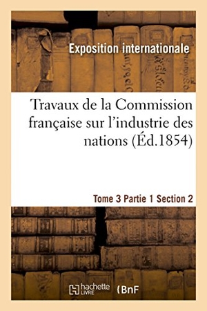 Exposition Internationale. Travaux de la Commission française sur l'industrie des nations. Tome 3 Partie 1 Section 2. Hachette Livre, 2022.