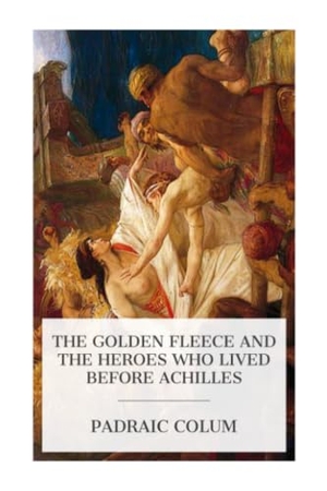 Colum, Padraic. The Golden Fleece and the Heroes Who Lived Before Achilles. E-Artnow, 2024.