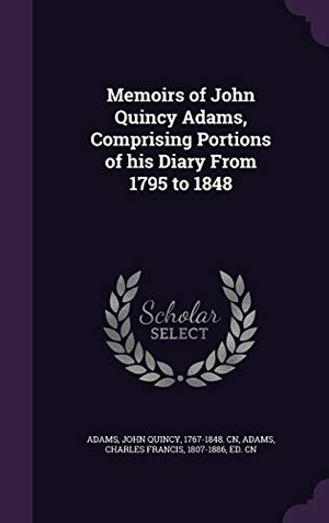 Adams, John Quincy / Charles Francis Adams. Memoirs of John Quincy Adams, Comprising Portions of His Diary from 1795 to 1848. Touchladybirdlucky Studios, 2015.