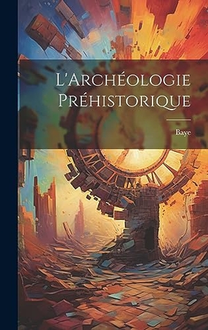 Baye. L'Archéologie Préhistorique. Legare Street Press, 2023.