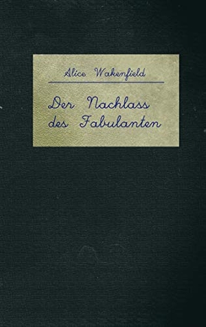 Wakenfield, Alice. Der Nachlass des Fabulanten. Books on Demand, 2019.