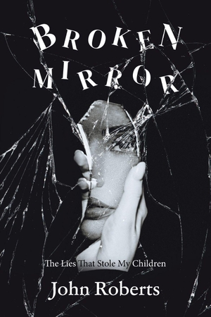 Roberts, John. Broken Mirror - The Lies That Stole My Children. Palmetto Publishing, 2026.