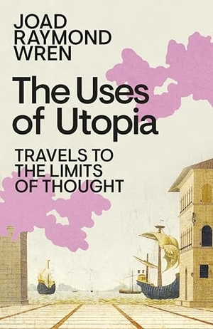 Wren, Joad Raymond. The Uses of Utopia - Travels to the Limits of Thought. Penguin Books Ltd (UK), 2026.