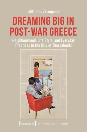 Zermpoulis, Miltiadis. Dreaming Big in Post-War Greece - Neighborhood, Life Style, and Everyday Practices in the City of Thessaloniki. Transcript Verlag, 2023.