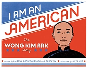 Brockenbrough, Martha / Grace Lin. I Am an American - The Wong Kim Ark Story. Little, Brown Books for Young Readers, 2021.