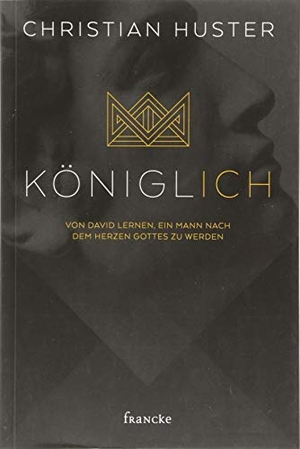 Huster, Christian. königlich - Von David lernen, ein Mann nach dem Herzen Gottes zu werden. Francke-Buch GmbH, 2018.