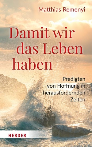 Remenyi, Matthias. Damit wir das Leben haben - Predigten von Hoffnung in herausfordernden Zeiten. Herder Verlag GmbH, 2024.