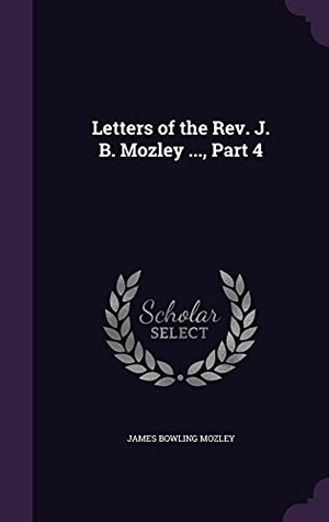 Mozley, James Bowling. Letters of the Rev. J. B. Mozley ..., Part 4. Touchladybirdlucky Studios, 2016.