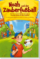 Noah und der Zauberfußball - Mit Mut, innerer Stärke und wahren Freunden kannst du alles schaffen! Ein inspirierendes Fußballbuch für Kinder