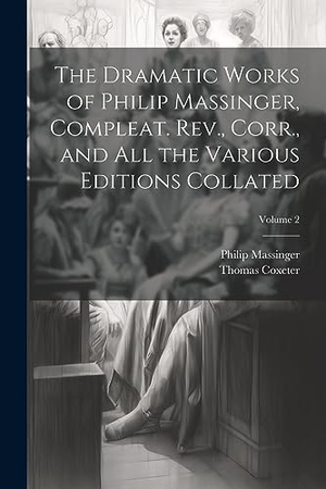 Massinger, Philip / Thomas Coxeter. The Dramatic Works of Philip Massinger, Compleat. Rev., Corr., and all the Various Editions Collated; Volume 2. Creative Media Partners, LLC, 2023.