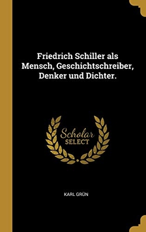 Grün, Karl. Friedrich Schiller als Mensch, Geschichtschreiber, Denker und Dichter.. Creative Media Partners, LLC, 2018.