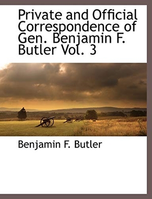 Butler, Benjamin F.. Private and Official Correspondence of Gen. Benjamin F. Butler Vol. 3. BiblioLife, 2010.