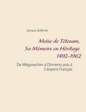 Serruya, Sylviane. Moïse de Tétouan, Sa Mémoire en Héritage 1492-1962 - De Mégorachim à Dhimmis puis à Citoyens Français. Books on Demand, 2020.