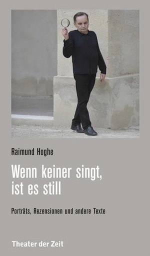 Hoghe, Raimund. Wenn keiner singt, ist es still - Porträts, Rezensionen und andere Texte (1979-2019). Theater der Zeit GmbH, 2019.