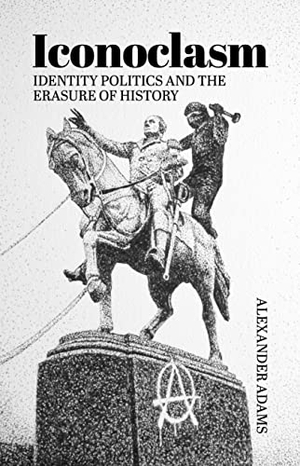 Adams, Alexander. Iconoclasm, Identity Politics and the Erasure of History. Imprint Academic, 2020.