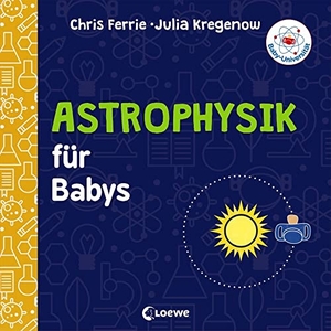 Ferrie, Chris / Julia Kregenow. Baby-Universität - Astrophysik für Babys - Pappbilderbuch zum Vorlesen und Anregung der Entdeckungslust für Kleinkinder ab 2 Jahre. Loewe Verlag GmbH, 2019.