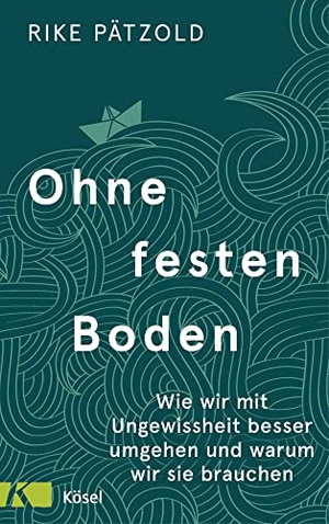 Pätzold, Rike. Ohne festen Boden - Wie wir mit Ungewissheit besser umgehen und warum wir sie brauchen. Kösel-Verlag, 2021.