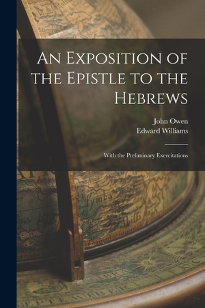 Owen, John / Edward Williams. An Exposition of the Epistle to the Hebrews; With the Preliminary Exercitations. Creative Media Partners, LLC, 2022.