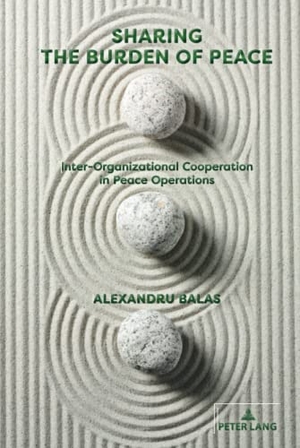 Balas, Alexandru. Sharing the Burden of Peace - Inter-Organizational Cooperation in Peace Operations. Peter Lang, 2022.
