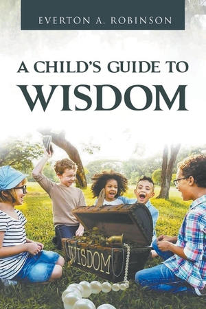 Robinson, Everton A.. A CHILD'S GUIDE TO WISDOM. Laurcan Publishing LLC, 2022.