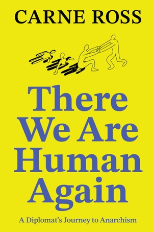 Ross, Carne. There We Are Human Again - A Diplomat's Journey to Anarchism. Penguin LLC  US, 2026.