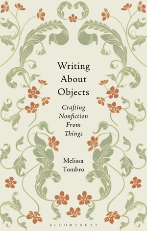 Tombro, Melissa. Writing About Objects - Crafting Nonfiction From Things. Bloomsbury Publishing PLC, 2026.