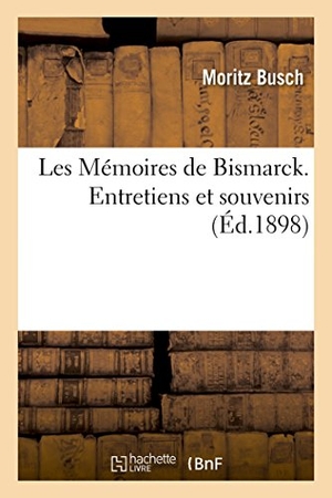 Busch. Les Mémoires de Bismarck. Entretiens Et Souvenirs Tome 2. Hachette Livre - BNF, 2016.