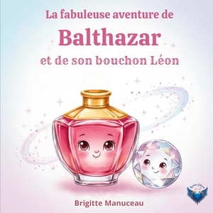 Manuceau, Brigitte. La fabuleuse aventure de Balthazar et son bouchon Léon. Kamélia éditions, 2025.