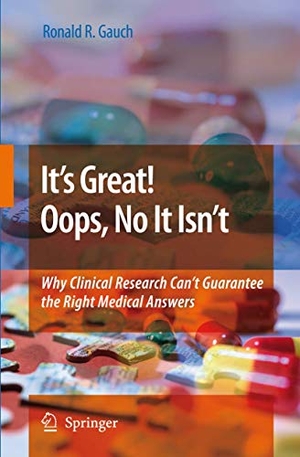 Gauch, Ronald. It¿s Great! Oops, No It Isn¿t - Why Clinical Research Can¿t Guarantee The Right Medical Answers.. Springer Netherlands, 2010.