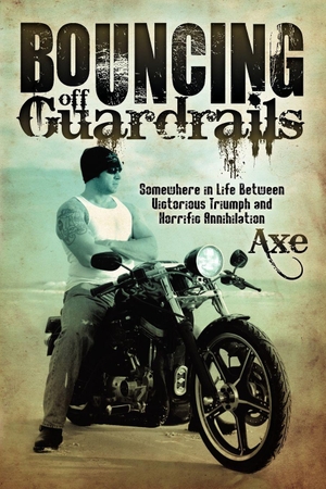 Axe. Bouncing Off Guardrails - Somewhere in Life Between Victorious Triumph and Horrific Annihilation. Morgan James LLC (IPS), 2012.
