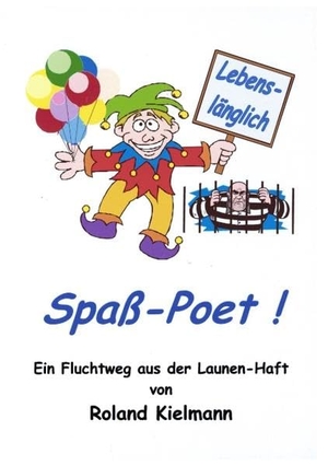 Kielmann, Roland. Lebenslänglich Spaß-Poet ! - Ein Fluchtweg aus der Launen-Haft. Books on Demand, 2005.