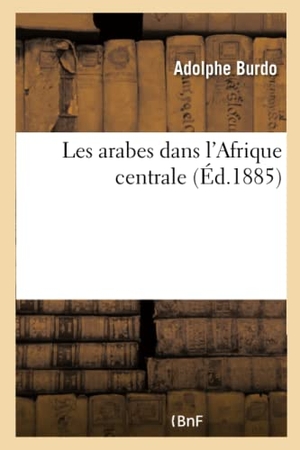 Burdo-A. Les Arabes Dans l'Afrique Centrale. Hachette Livre - BNF, 2018.