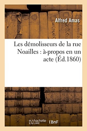 Amas. Les Démolisseurs de la Rue Noailles: À-Propos En Un Acte. Hachette Livre - BNF, 2016.