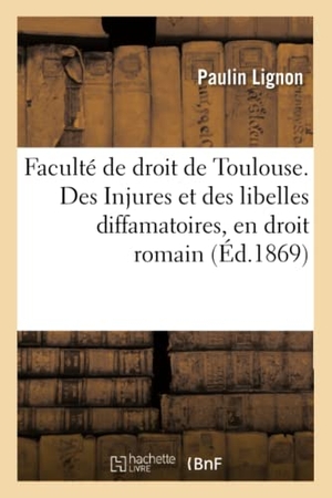 Lignon. Faculté de Droit de Toulouse. Des Injures Et Des Libelles Diffamatoires, En Droit Romain: Et de la Diffamation Envers Les Particuliers, En Droit Franç. Hachette Livre - BNF, 2016.