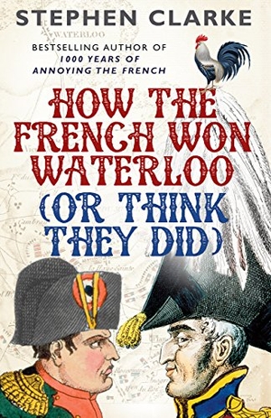 Clarke, Stephen. How the French Won Waterloo - or Think They Did. Cornerstone, 2016.