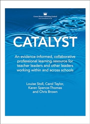 Taylor, Carol / Stoll, Louise et al. Catalyst - An Evidence-Informed, Collaborative Professional Learning Resource for Teacher Leaders and Other Leaders Working Within and Across Schools. Crown House Publishing, 2021.