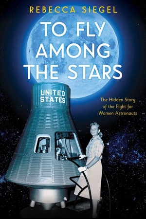 Siegel, Rebecca. To Fly Among the Stars: The Hidden Story of the Fight for Women Astronauts (Scholastic Focus). Scholastic Inc., 2020.