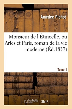 Pichot, Amédée. Monsieur de l'Étincelle, ou Arles et Paris, roman de la vie moderne Tome 1. Hachette Livre, 2018.