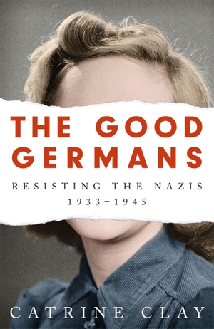 Clay, Catrine. The Good Germans - Resisting the Nazis, 1933-1945. Orion Publishing Group, 2021.