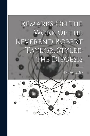 Taylor, Robert. Remarks On the Work of the Reverend Robert Taylor, Styled the Diegesis. LEGARE STREET PR, 2023.