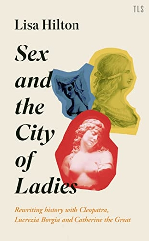 Hilton, Lisa. Sex and the City of Ladies - Rewriting History with Cleopatra, Lucrezia Borgia and Catherine the Great. HarperCollins Publishers, 2020.