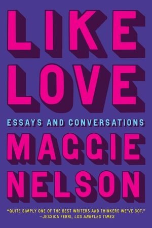 Nelson, Maggie. Like Love - Essays and Conversations. Graywolf Press, 2024.