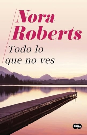 Roberts, Nora. Todo lo que no ves. Suma, 2020.