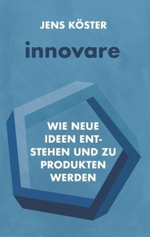 Köster, Jens. innovare - Wie neue Ideen entstehen und zu Produkten werden. Books on Demand, 2018.